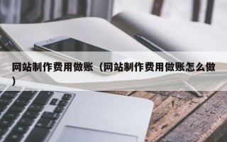 建湖网站制作费用做账（网站制作费用做账怎么做）