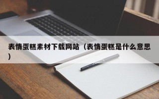 建湖表情蛋糕素材下载网站（表情蛋糕是什么意思）