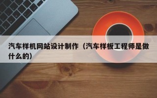 建湖汽车样机网站设计制作（汽车样板工程师是做什么的）