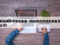 建湖网站制作环境的准备（网站制作环境的准备怎么写）