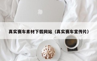 建湖真实赛车素材下载网站（真实赛车宣传片）