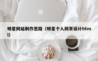 建湖明星网站制作思路（明星个人网页设计html）