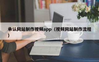 建湖承认网站制作视频app（视频网站制作流程）